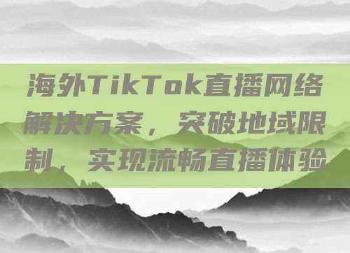 海外直播ip_海外直播b站剧集在哪看_海外直播平台-新闻-TikTok线路,tiktok专线,tiktok节点,原生ip,TikTok直播盒子,SD-WAN